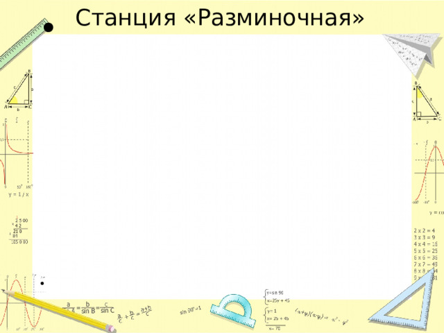 Станция «Разминочная» 9. График квадратичной функции     10.Автор самой знаменитой теоремы     11.Параллелограмм с равными сторонами.    12.Автор школьного учебника «Геометрия».      13. Какая дробь находится между   каникулами.     14.Большой любитель чужих секретов в   Интернете.    15.Соперник нолика.       