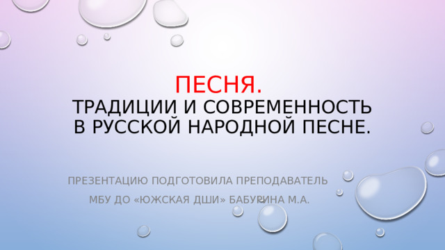 Песня.  Традиции и современность в русской народной песне. Презентацию подготовила преподаватель МБУ ДО «Южская ДШИ» Бабурина М.А. 