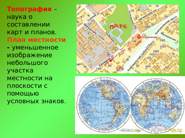 Топография –  наука о составлении  карт и планов.  План местности - уменьшенное изображение небольшого участка местности на плоскости с помощью условных знаков.   