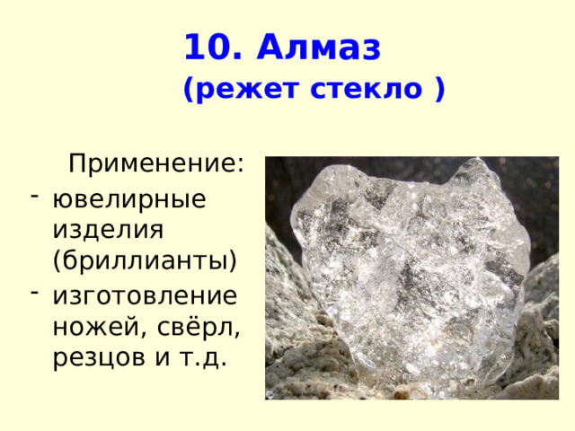 10. Алмаз   (режет стекло  ) Применение: ювелирные изделия (бриллианты) изготовление ножей, свёрл, резцов и т.д.  