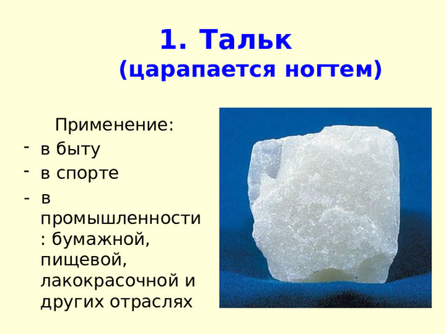 Тальк  (царапается ногтем) Применение: в быту в спорте - в промышленности: бумажной, пищевой, лакокрасочной и других отраслях 
