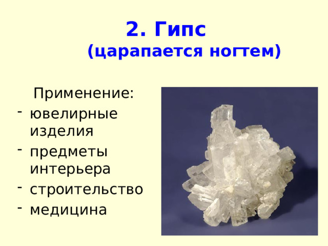 2. Гипс  (царапается ногтем) Применение: ювелирные изделия предметы интерьера строительство медицина 