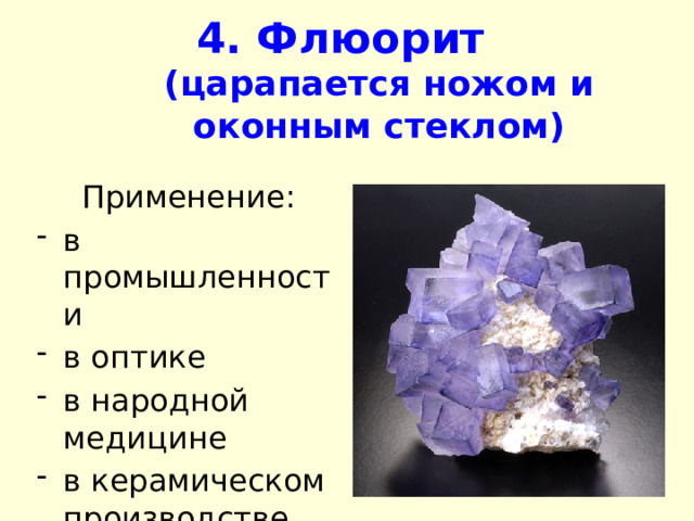 4. Флюорит   (царапается ножом и оконным стеклом) Применение: в промышленности в оптике в народной медицине в керамическом производстве  