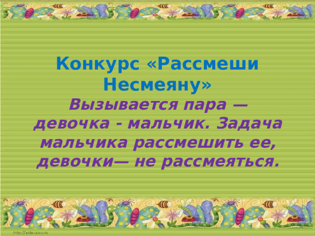 Конкурс «Рассмеши Несмеяну»  Вызывается пара —  девочка - мальчик. Задача мальчика рассмешить ее, девочки— не рассмеяться.   