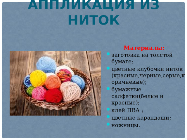 Аппликация из ниток   Материалы: заготовка на толстой бумаге; цветные клубочки ниток (красные,черные,серые,коричневые); бумажные салфетки(белые и красные); клей ПВА ; цветные карандаши; ножницы. 