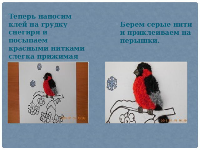 Теперь наносим клей на грудку снегиря и посыпаем красными нитками слегка прижимая Берем серые нити и приклеиваем на перышки. 