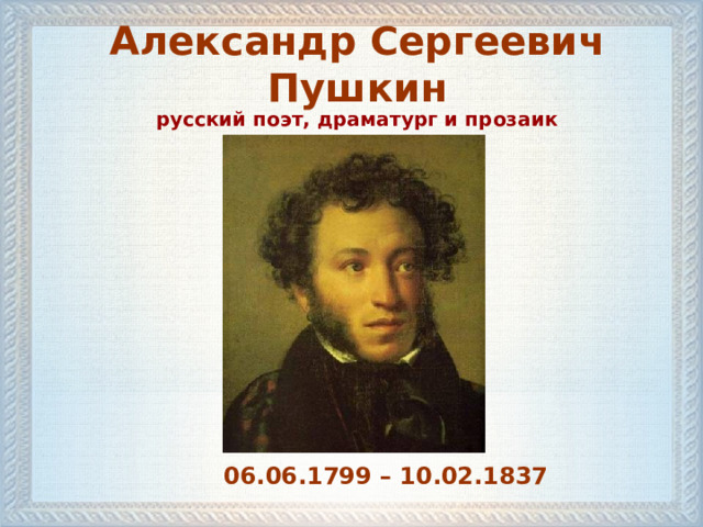 Александр Сергеевич Пушкин русский поэт, драматург и прозаик 06.06.1799 – 10.02.1837  
