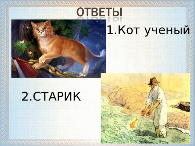 1.Кот ученый 2.СТАРИК  