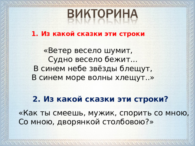 Из какой сказки эти строки  «Ветер весело шумит,  Судно весело бежит…  В синем небе звёзды блещут,  В синем море волны хлещут..» 2. Из какой сказки эти строки? «Как ты смеешь, мужик, спорить со мною,  Со мною, дворянкой столбовою?»  