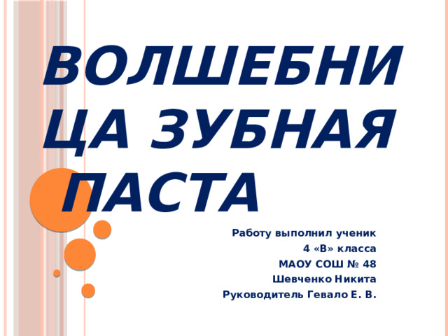 Волшебница Зубная  паста Работу выполнил ученик  4 «В» класса МАОУ СОШ № 48 Шевченко Никита Руководитель Гевало Е. В. 