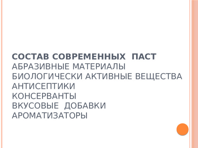 Состав современных паст  Абразивные материалы  Биологически активные вещества  Антисептики  Консерванты  Вкусовые добавки  Ароматизаторы       