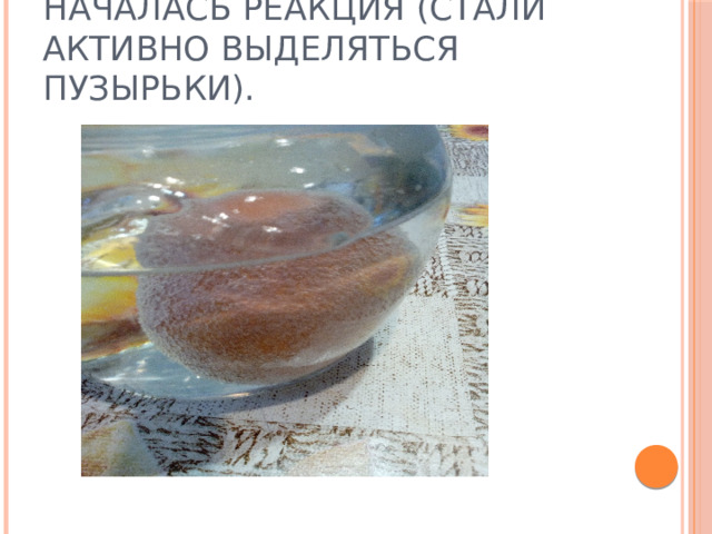 И сразу же я увидел как началась реакция (стали активно выделяться пузырьки).  