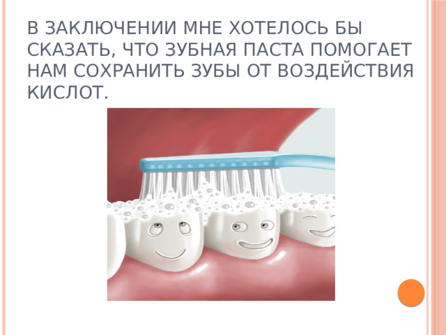 В заключении мне хотелось бы сказать, что зубная паста помогает нам сохранить зубы от воздействия кислот. 