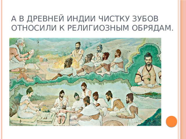 А в Древней Индии чистку зубов относили к религиозным обрядам. 