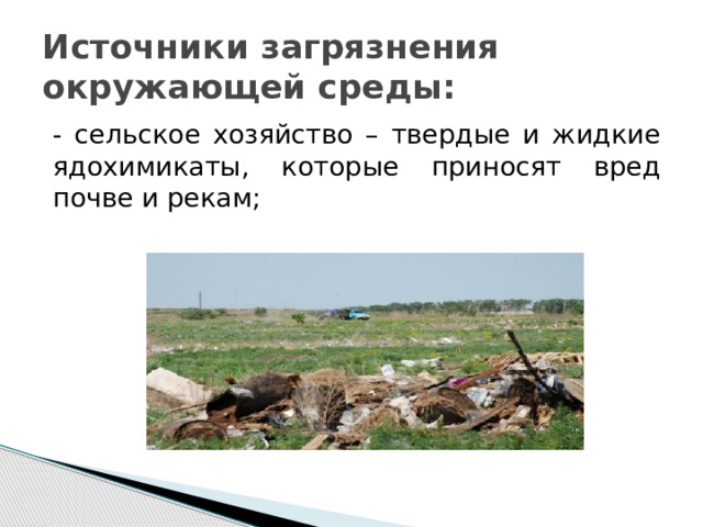 Источники загрязнения окружающей среды: - сельское хозяйство – твердые и жидкие ядохимикаты, которые приносят вред почве и рекам; 