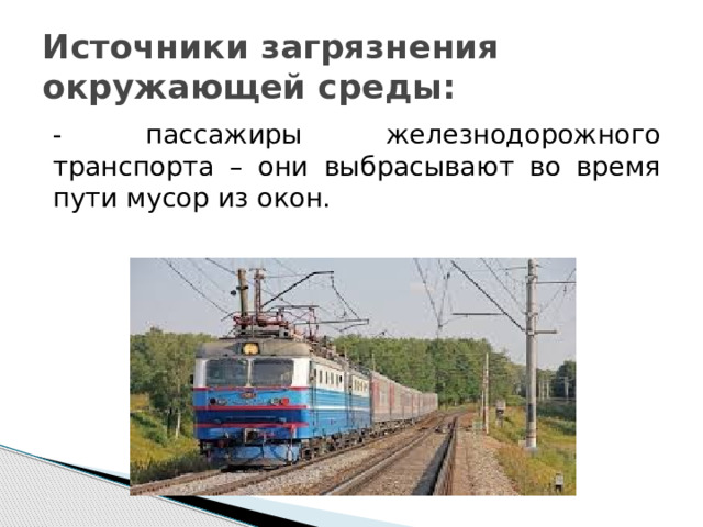 Источники загрязнения окружающей среды: - пассажиры железнодорожного транспорта – они выбрасывают во время пути мусор из окон. 