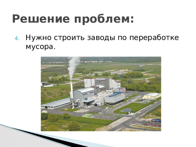 Решение проблем: Нужно строить заводы по переработке мусора. 