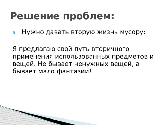Решение проблем: Нужно давать вторую жизнь мусору: Я предлагаю свой путь вторичного применения использованных предметов и вещей. Не бывает ненужных вещей, а бывает мало фантазии! 