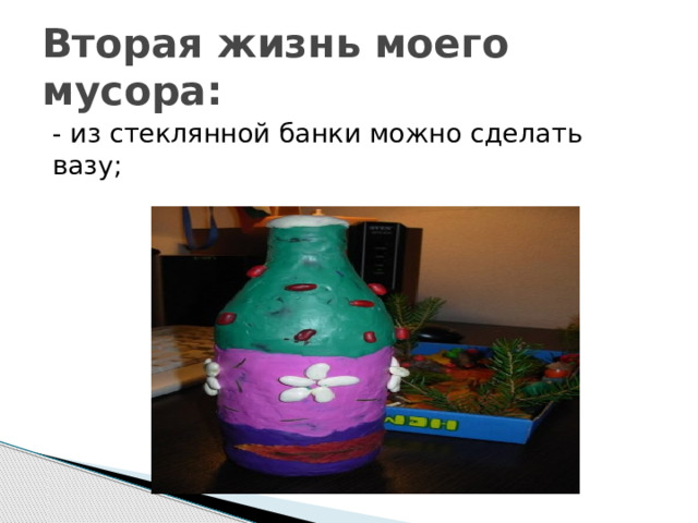 Вторая жизнь моего мусора: - из стеклянной банки можно сделать вазу; 