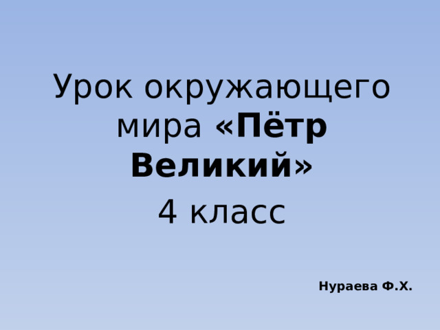  Урок окружающего мира «Пётр Великий» 4 класс  Нураева Ф.Х. 