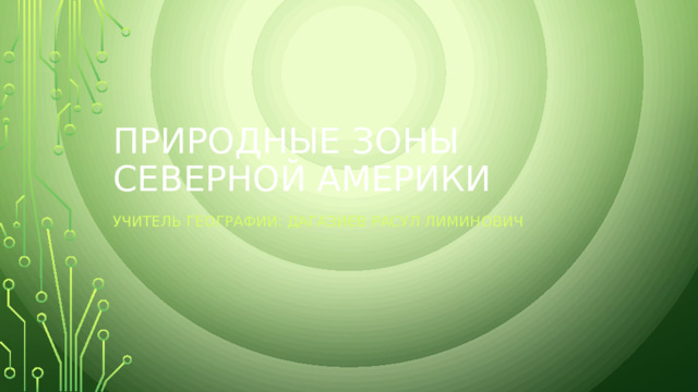 Природные зоны  Северной Америки Учитель географии: Дагазиев расул Лиминович 