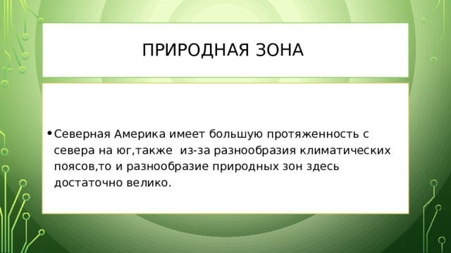 Природная зона Северная Америка имеет большую протяженность с севера на юг,также из-за разнообразия климатических поясов,то и разнообразие природных зон здесь достаточно велико. 