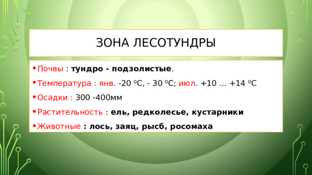 Зона лесоТундры Почвы : тундро - подзолистые . Температура :  янв. -20 ⁰С, - 30 ⁰С; июл . +10 ... +14 ⁰С Осадки : 300 -400мм Растительность : ель, редколесье, кустарники Животные  : лось, заяц, рысб, росомаха 