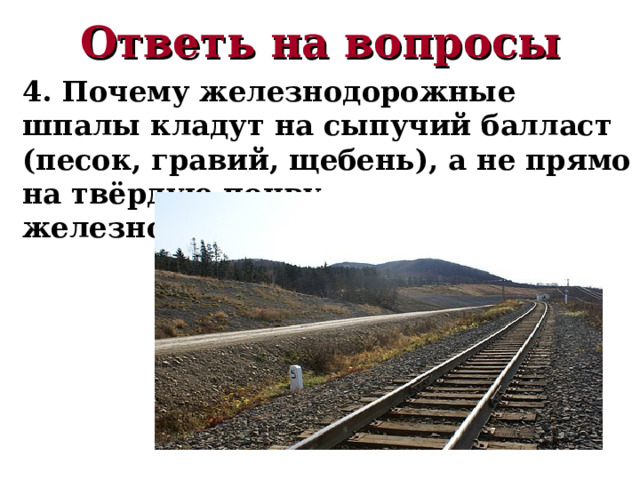 Ответь на вопросы 4. Почему железнодорожные шпалы кладут на сыпучий балласт (песок, гравий, щебень), а не прямо на твёрдую почву железнодорожного полотна? 