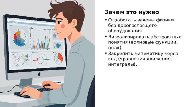 Зачем это нужно Отработать законы физики без дорогостоящего оборудования. Визуализировать абстрактные понятия (волновые функции, поля). Закрепить математику через код (уравнения движения, интегралы).  