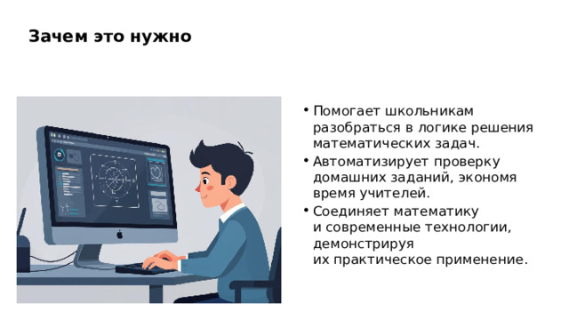 Зачем это нужно Помогает школьникам разобраться в логике решения математических задач. Автоматизирует проверку домашних заданий, экономя время учителей. Соединяет математику и современные технологии, демонстрируя их практическое применение.  