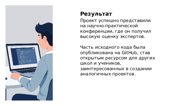 Результат Проект успешно представили на научно-практической конференции, где он получил высокую оценку экспертов. Часть исходного кода была опубликована на GitHub, став открытым ресурсом для других школ и учеников, заинтересованных в создании аналогичных проектов.  