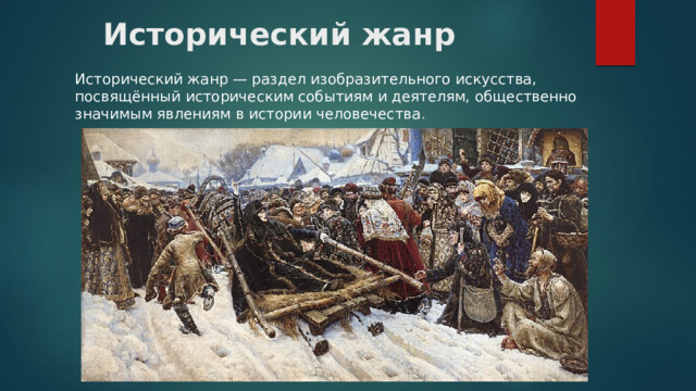 Исторический жанр Исторический жанр — раздел изобразительного искусства, посвящённый историческим событиям и деятелям, общественно значимым явлениям в истории человечества . 