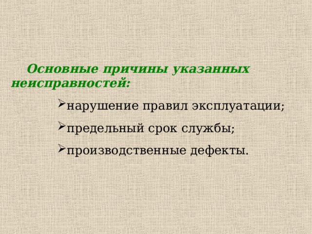 Основные причины указанных неисправностей: нарушение правил эксплуатации; предельный срок службы; производственные дефекты. нарушение правил эксплуатации; предельный срок службы; производственные дефекты. нарушение правил эксплуатации; предельный срок службы; производственные дефекты. 