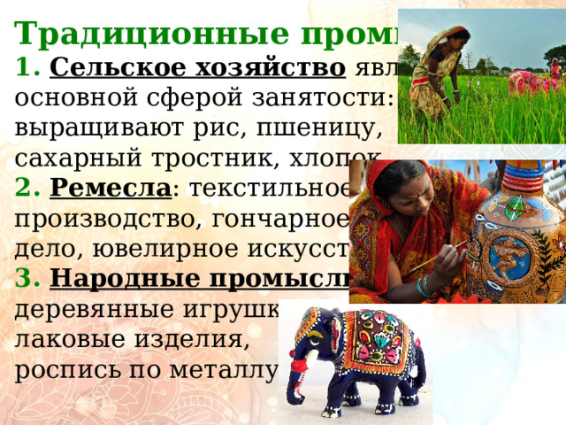         Традиционные промыслы: 1. Сельское хозяйство  является основной сферой занятости: выращивают рис, пшеницу, сахарный тростник, хлопок. 2. Ремесла : текстильное производство, гончарное дело, ювелирное искусство. 3. Народные промыслы : деревянные игрушки, лаковые изделия, роспись по металлу. 