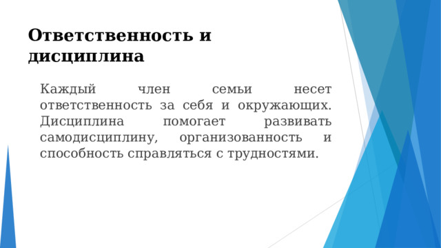 Ответственность и дисциплина    Каждый член семьи несет ответственность за себя и окружающих. Дисциплина помогает развивать самодисциплину, организованность и способность справляться с трудностями. 