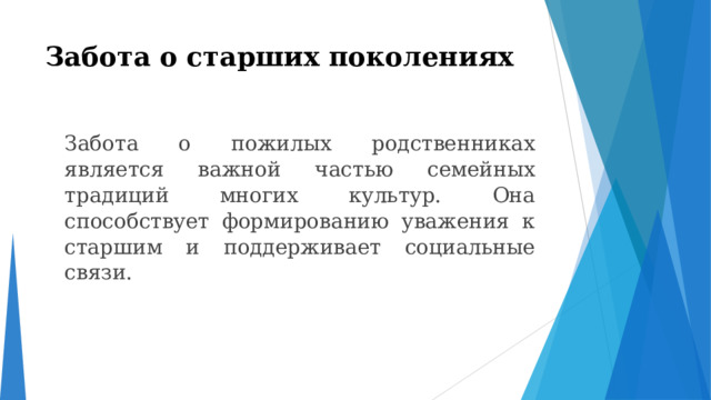 Забота о старших поколениях    Забота о пожилых родственниках является важной частью семейных традиций многих культур. Она способствует формированию уважения к старшим и поддерживает социальные связи. 