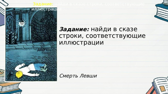 Задание: найди в сказе строки, соответствующие иллюстрации Задание: найди в сказе строки, соответствующие иллюстрации Смерть Левши 
