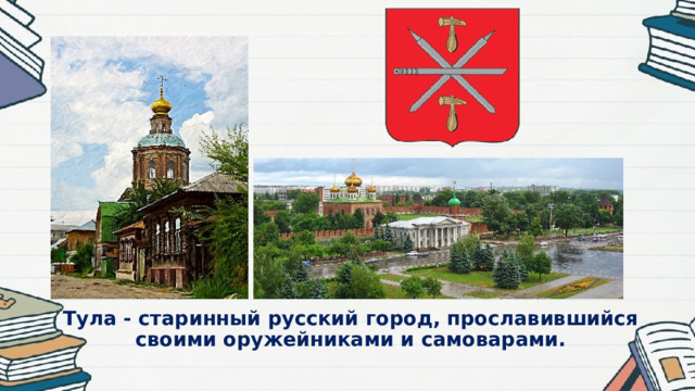 Тула - старинный русский город, прославившийся своими оружейниками и самоварами.   