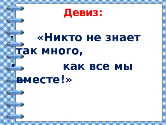 Девиз:  «Никто не знает так много,  как все мы вместе!» 