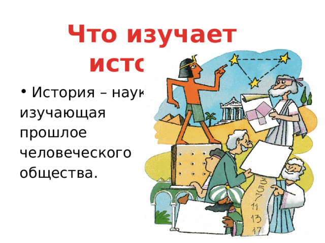 Что изучает история? История – наука, изучающая прошлое человеческого общества. 