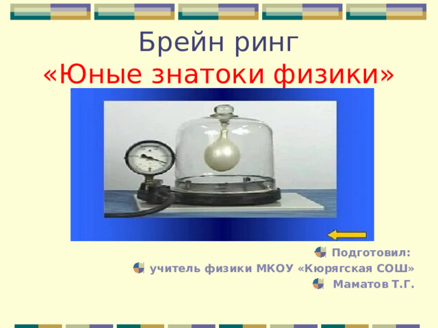 Брейн ринг  «Юные знатоки физики» Подготовил: учитель физики МКОУ «Кюрягская СОШ»  Маматов Т.Г. 