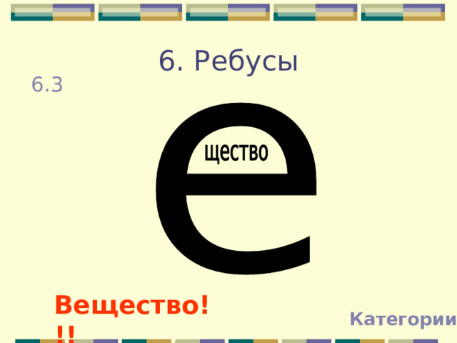 6. Ребусы 6.3 Вещество!!! Категории 