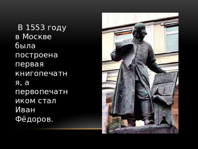  В 1553 году в Москве была построена первая книгопечатня, а первопечатником стал Иван Фёдоров. 