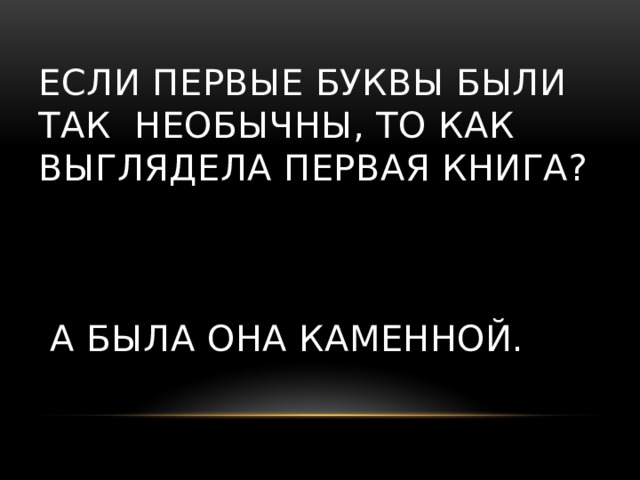 Если первые буквы были так необычны, то как выглядела первая книга?     А была она каменной. 