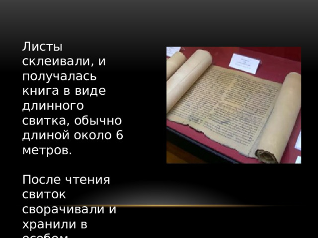 Листы склеивали, и получалась книга в виде длинного свитка, обычно длиной около 6 метров.   После чтения свиток сворачивали и хранили в особом футляре. 