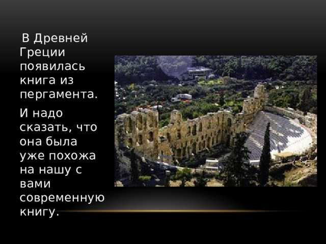  В Древней Греции появилась книга из пергамента. И надо сказать, что она была уже похожа на нашу с вами современную книгу. 