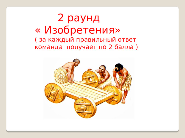  2 раунд « Изобретения» ( за каждый правильный ответ команда получает по 2 балла ) 