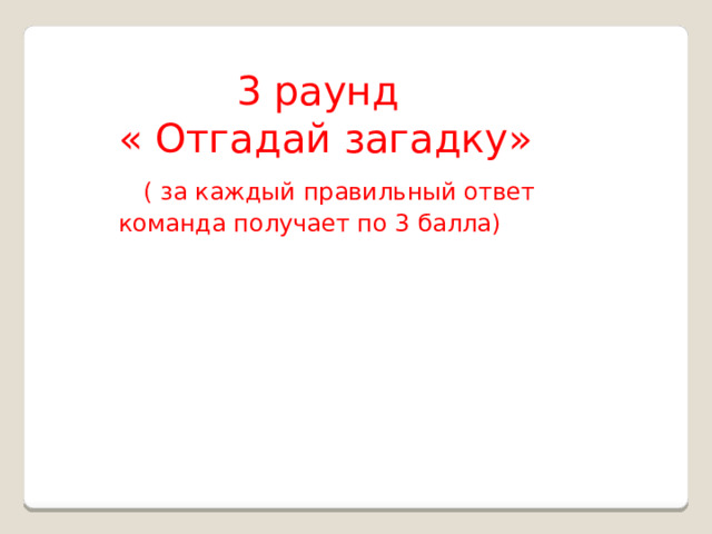   3 раунд « Отгадай загадку»  ( за каждый правильный ответ команда получает по 3 балла) 