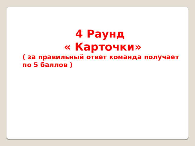  4 Раунд  « Карточки» ( за правильный ответ команда получает по 5 баллов ) 
