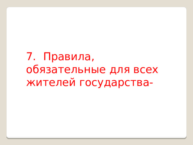 7.  Правила, обязательные для всех жителей государства- 